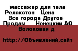 массажер для тела Релакстон › Цена ­ 600 - Все города Другое » Продам   . Ненецкий АО,Волоковая д.